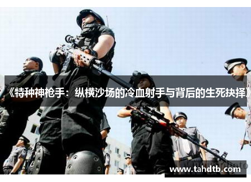 《特种神枪手：纵横沙场的冷血射手与背后的生死抉择》